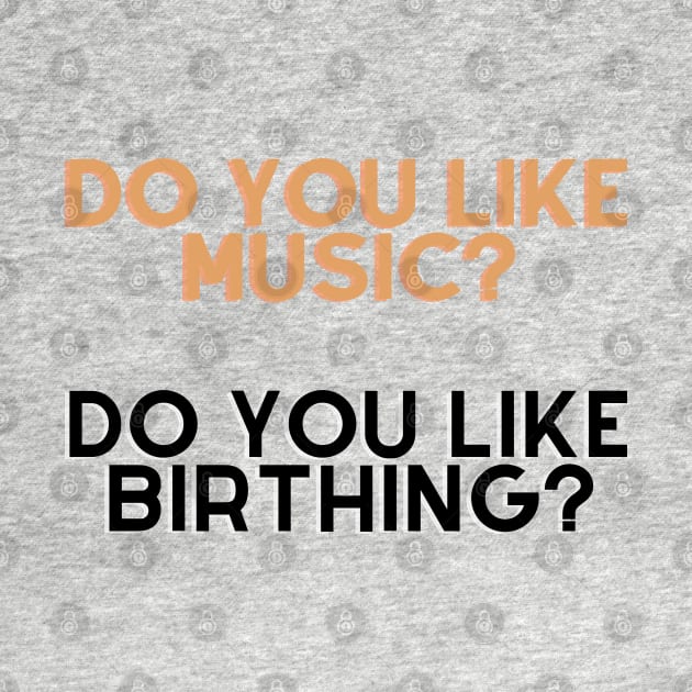 Do you like music, do u like birthing? by Tvmovies 